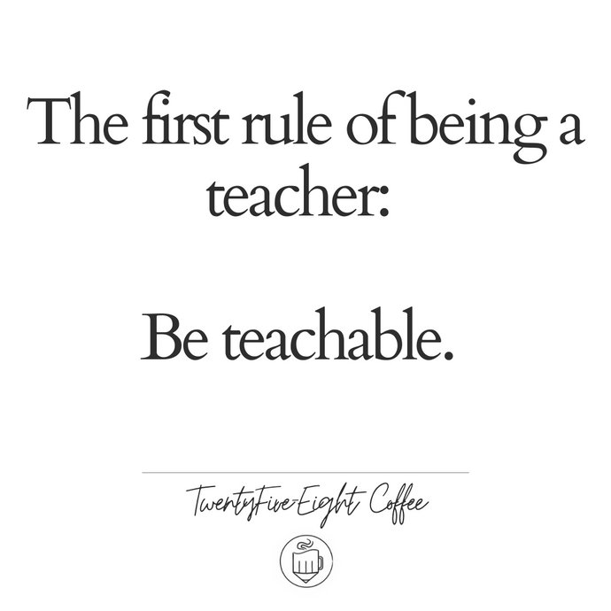 The First Rule of Being a Teacher: Be Teachable